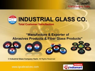 INDUSTRIAL GLASS CO.Total Customer Satisifaction “Manufacture & Exporter of Abrasives Products & Fiber Glass Products” © Industrial Glass Company Vashi, All Rights Reserved 