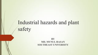 Industrial hazards and plant
safety
BY
MD. MYNUL HASAN
SOUTHEAST UNIVERSITY
 