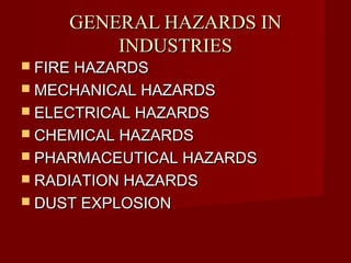 GENERAL HAZARDS IN
         INDUSTRIES
 FIRE HAZARDS
 MECHANICAL HAZARDS
 ELECTRICAL HAZARDS
 CHEMICAL HAZARDS
 PHARMACEUTICAL HAZARDS
 RADIATION HAZARDS
 DUST EXPLOSION
 