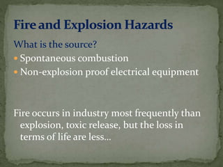 What is the source?
 Spontaneous combustion
 Non-explosion proof electrical equipment
Fire occurs in industry most frequently than
explosion, toxic release, but the loss in
terms of life are less…
 