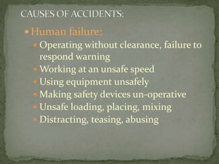  Human failure:
 Operating without clearance, failure to
respond warning
 Working at an unsafe speed
 Using equipment unsafely
 Making safety devices un-operative
 Unsafe loading, placing, mixing
 Distracting, teasing, abusing
 