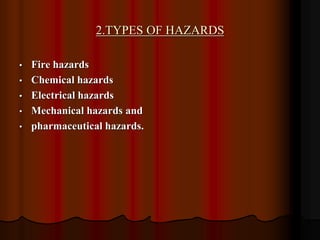 2.TYPES OF HAZARDS
• Fire hazards
• Chemical hazards
• Electrical hazards
• Mechanical hazards and
• pharmaceutical hazards.
 