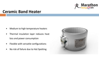 Ceramic Band Heater
• Medium to high temperature heaters
• Thermal insulation layer reduces heat
loss and power consumption
• Flexible with versatile configurations
• No risk of failure due to Hot Spotting
 
