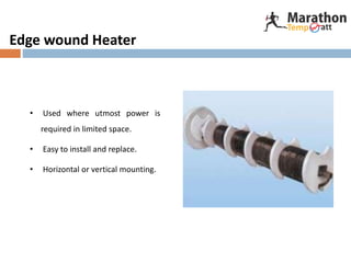 Edge wound Heater
• Used where utmost power is
required in limited space.
• Easy to install and replace.
• Horizontal or vertical mounting.
 