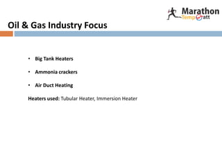 • Big Tank Heaters
• Ammonia crackers
• Air Duct Heating
Heaters used: Tubular Heater, Immersion Heater
Oil & Gas Industry Focus
 