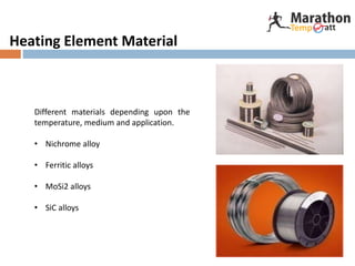Heating Element Material
Different materials depending upon the
temperature, medium and application.
• Nichrome alloy
• Ferritic alloys
• MoSi2 alloys
• SiC alloys
 
