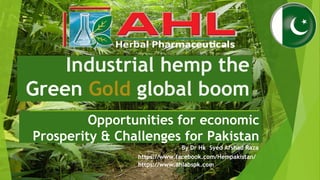 Industrial hemp the
Green Gold global boom
Opportunities for economic
Prosperity & Challenges for Pakistan
By Dr Hk Syed Arshad Raza
https://www.facebook.com/Hempakistan/
https://www.ahlabspk.com
 