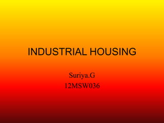 INDUSTRIAL HOUSING
Suriya.G
12MSW036

 