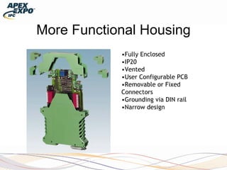 More Functional Housing
•Fully Enclosed
•IP20
•Vented
•User Configurable PCB
•Removable or Fixed
Connectors
•Grounding via DIN rail
•Narrow design
 