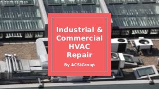 Industrial &
Commercial
HVAC
Repair
By ACSIGroup
 