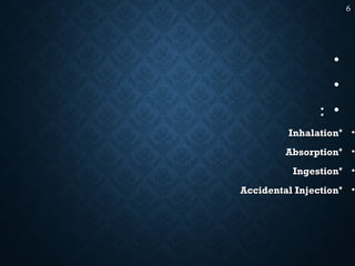 •
•
•::
•**InhalationInhalation
•**AbsorptionAbsorption
•**IngestionIngestion
•**Accidental InjectionAccidental Injection
6
 