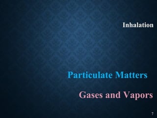 Inhalation
Particulate Matters
Gases and Vapors
7
 