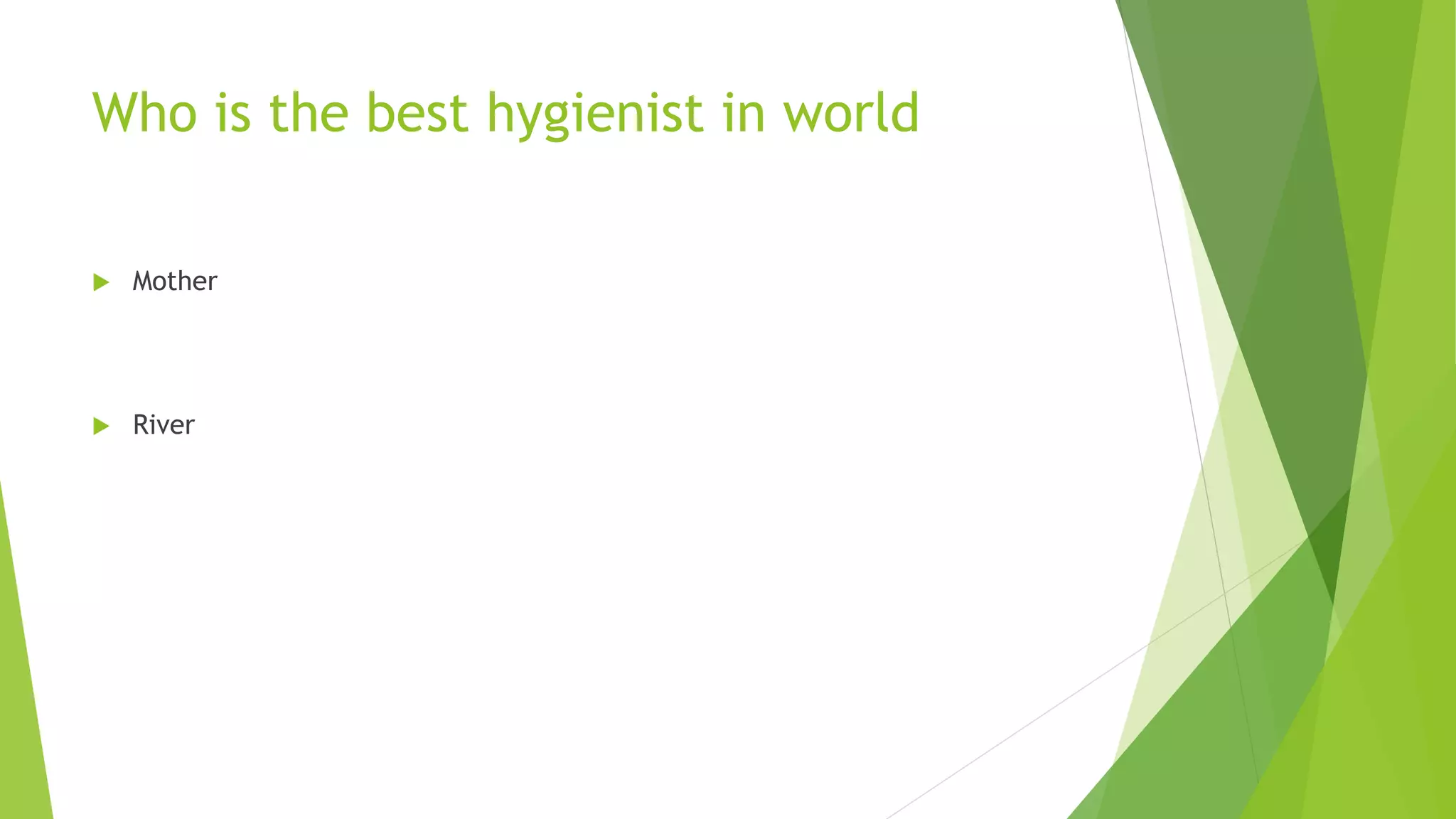 Who is the best hygienist in world
 Mother
 River
 