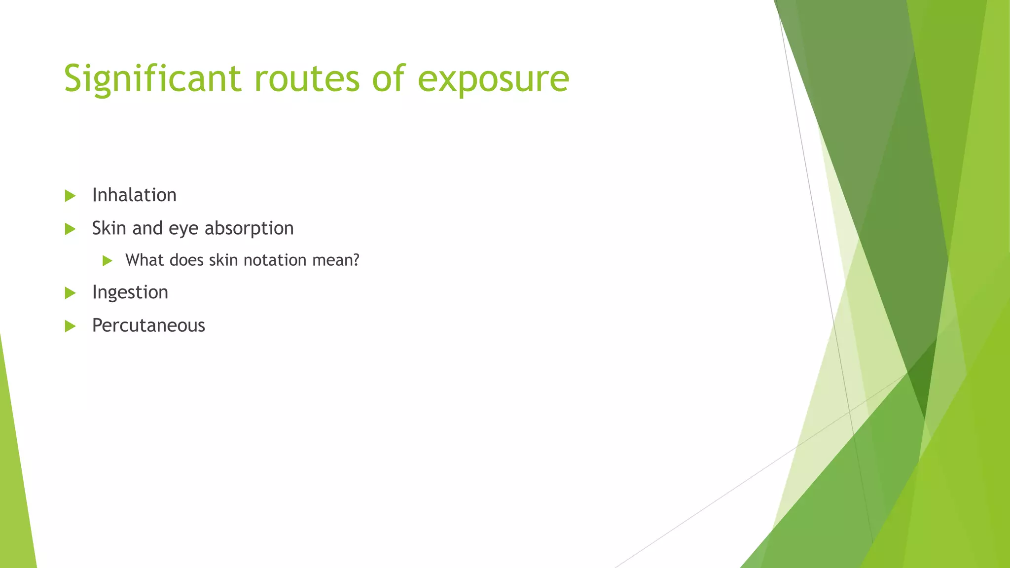 Significant routes of exposure
 Inhalation
 Skin and eye absorption
 What does skin notation mean?
 Ingestion
 Percutaneous
 