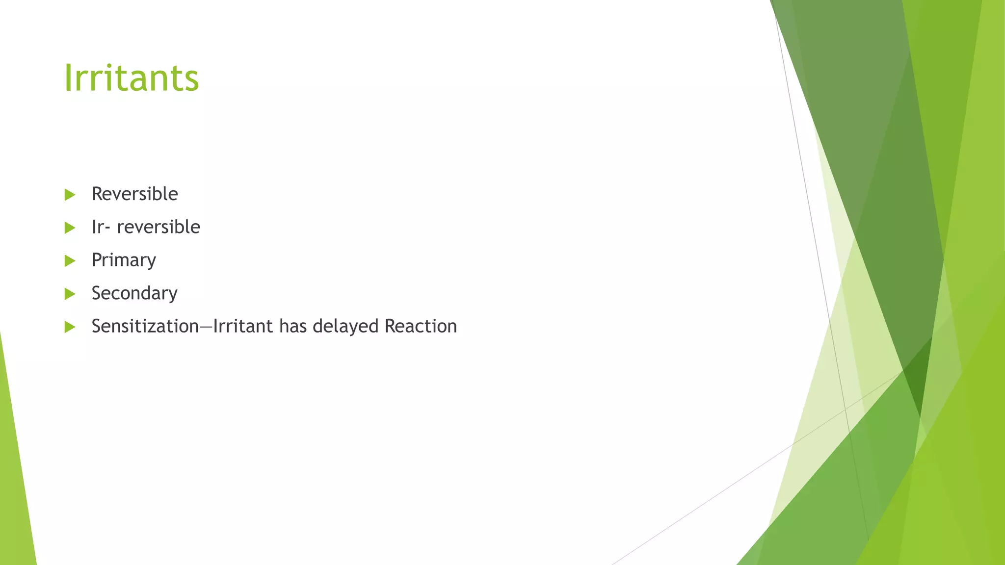 Irritants
 Reversible
 Ir- reversible
 Primary
 Secondary
 Sensitization—Irritant has delayed Reaction
 