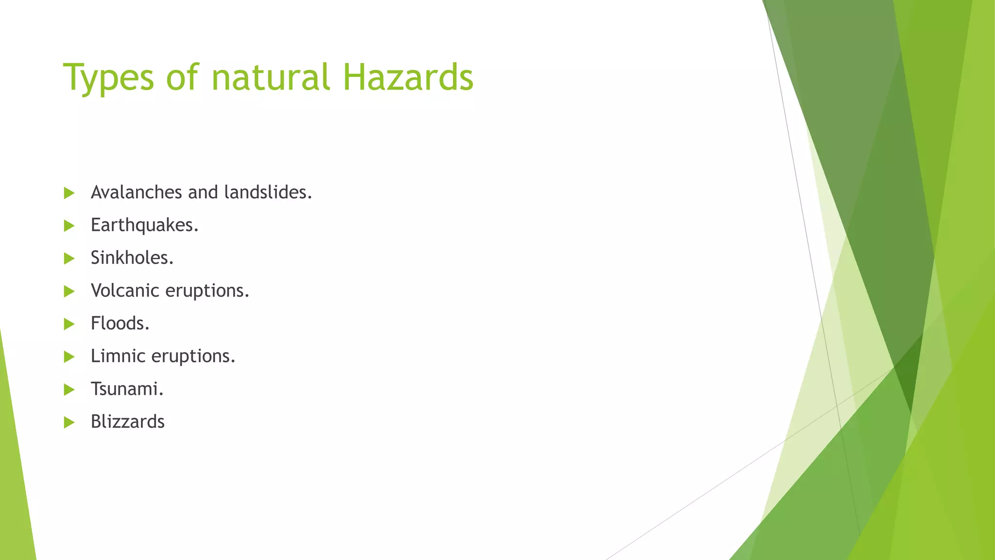 Types of natural Hazards
 Avalanches and landslides.
 Earthquakes.
 Sinkholes.
 Volcanic eruptions.
 Floods.
 Limnic eruptions.
 Tsunami.
 Blizzards
 