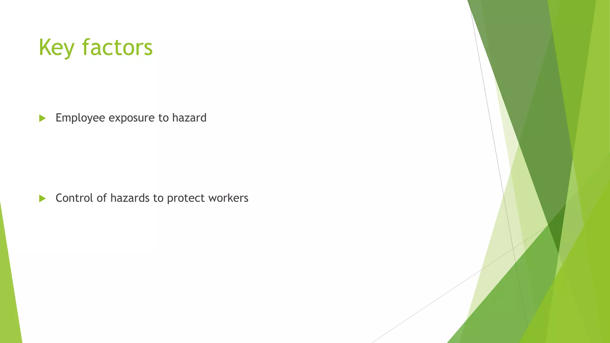 Key factors
 Employee exposure to hazard
 Control of hazards to protect workers
 