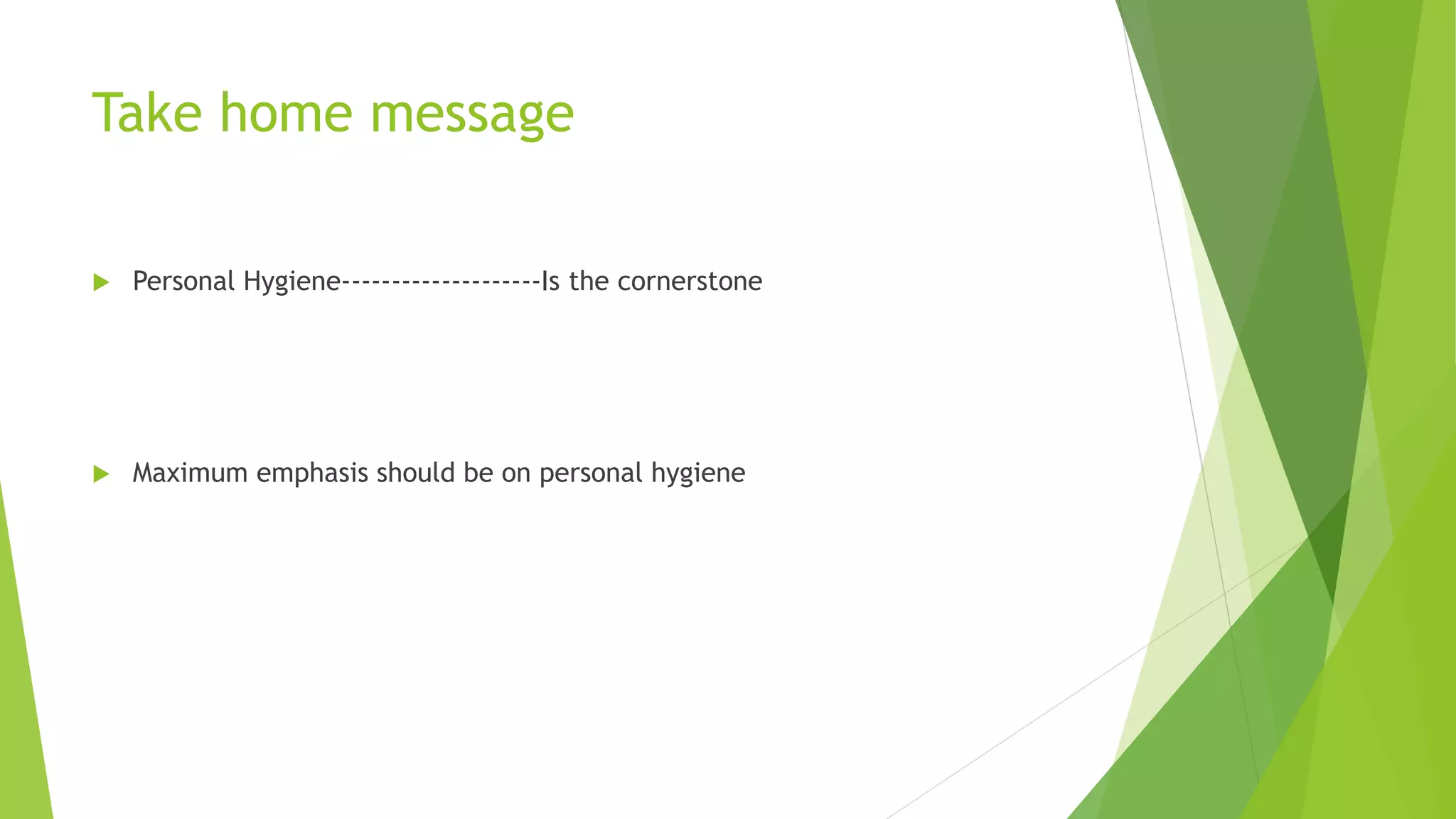 Take home message
 Personal Hygiene--------------------Is the cornerstone
 Maximum emphasis should be on personal hygiene
 