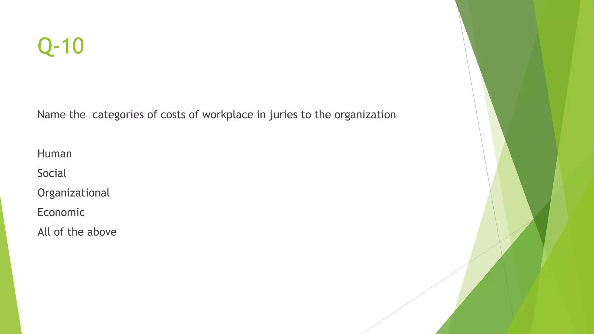 Q-10
Name the categories of costs of workplace in juries to the organization
Human
Social
Organizational
Economic
All of the above
 