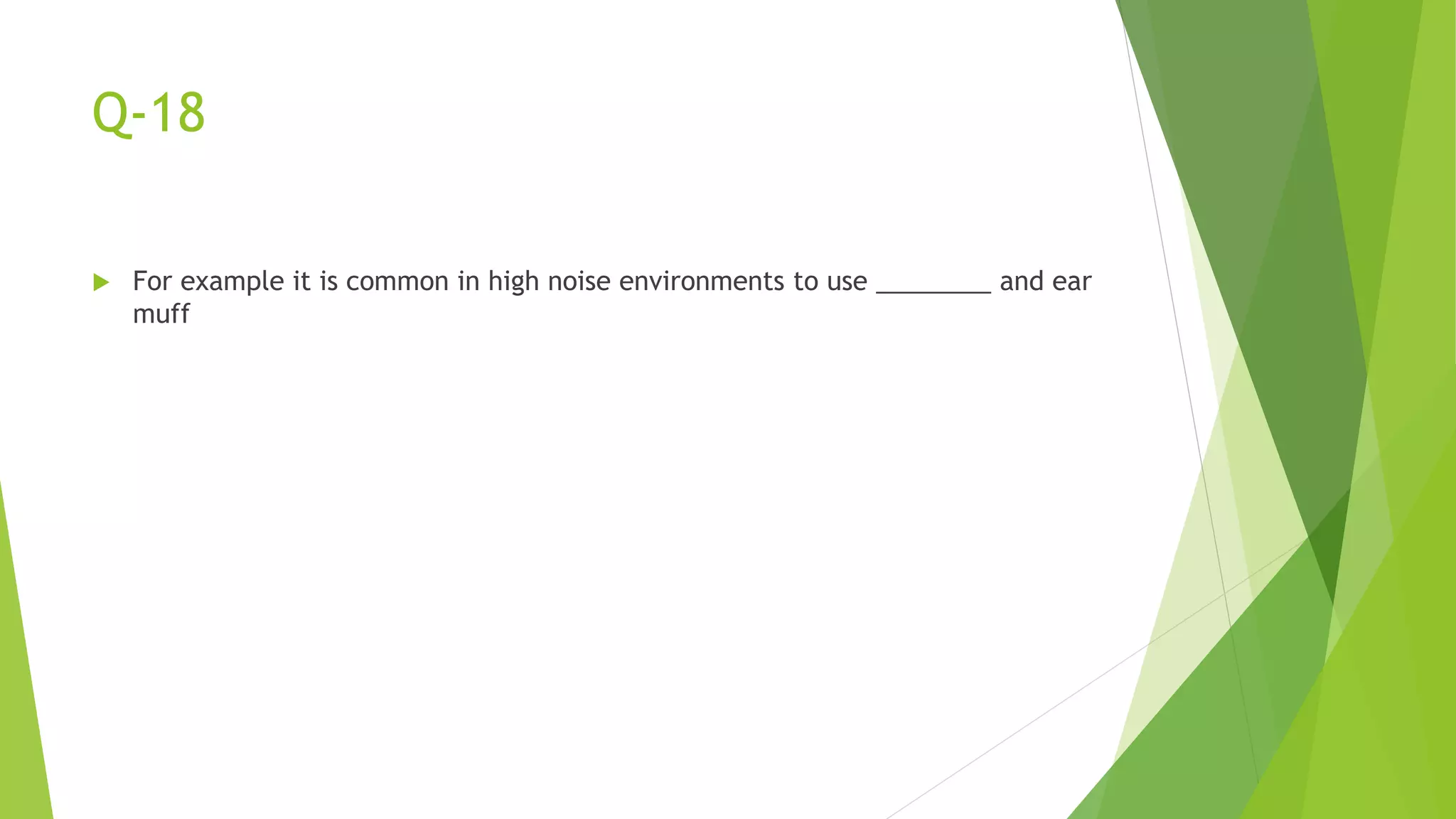 Q-18
 For example it is common in high noise environments to use ________ and ear
muff
 