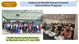22
Industrial Health Hazard Control
Intervention Program
Health Hazard Control Workshop
for Electronic Sector, 8-9 June 2022
Programme for
Activity 1
 
