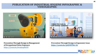40
40
PUBLICATION OF INDUSTRIAL HYGIENE INFOGRAPHIC &
VIDEOGRAPHIC
Prevention Through Design in Management
of Occupational Noise Exposure
https://youtu.be/bvudoupKeV8
Prevention Through Design in Ergonomic Issue
https://youtu.be/q4D9PPNh_0A
 