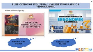 42
42
PUBLICATION OF INDUSTRIAL HYGIENE INFOGRAPHIC &
VIDEOGRAPHIC
Publication on 20
Mac 2023
Publication on 27
Mac 2023
Browse : www.dosh.gov.my
 