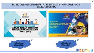 43
43
PUBLICATION OF INDUSTRIAL HYGIENE INFOGRAPHIC &
VIDEOGRAPHIC
Publication on
10 April 2023
Publication on
17 April 2023
 