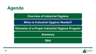 Agenda
10
Overview of Industrial Hygiene
When Is Industrial Hygiene Needed?
Elements of a Proper Industrial Hygiene Program
Q&A
Summary
 