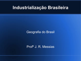 Industrialização Brasileira




      Geografia do Brasil



      Profº J. R. Messias
 