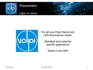 Presentation © Volpi USA 10.06.09 For all your Fiber Optics and LED illuminations needs. Standard and customer specific applications “ Made in the USA” 