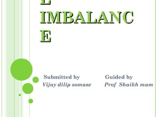 LL
IMBALANCIMBALANC
EE
Submitted by Guided by
Vijay dilip somase Prof Shaikh mam
 