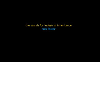 the search for industrial inheritance
nick foster
 