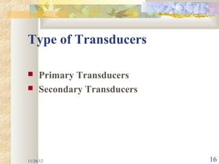 Type of Transducers

    Primary Transducers
    Secondary Transducers




11/26/12                     16
 