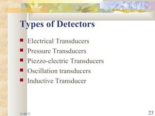 Types of Detectors
    Electrical Transducers
    Pressure Transducers
    Piezzo-electric Transducers
    Oscillation transducers
    Inductive Transducer



11/26/12                           23
 