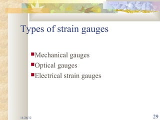 Types of strain gauges

       Mechanical    gauges
       Optical gauges
       Electrical strain gauges




11/26/12                           29
 