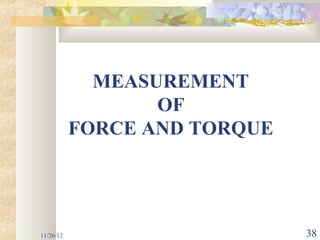 MEASUREMENT
                  OF
           FORCE AND TORQUE




11/26/12                      38
 