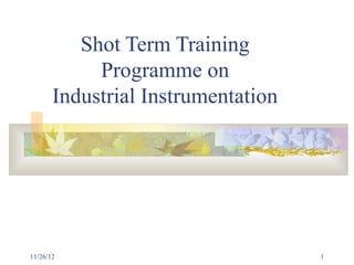 Shot Term Training
            Programme on
       Industrial Instrumentation




11/26/12                            1
 