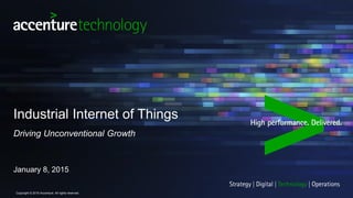 Industrial Internet of Things
Driving Unconventional Growth
January 8, 2015
Copyright © 2015 Accenture. All rights reserved.
 