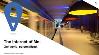 1
The Internet of Me:
Our world, personalized.
Copyright © 2015 Accenture All rights reserved.
 
