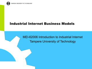 Industrial Internet Business Models
MEI-62006 Introduction to Industrial Internet
Tampere University of Technology
 