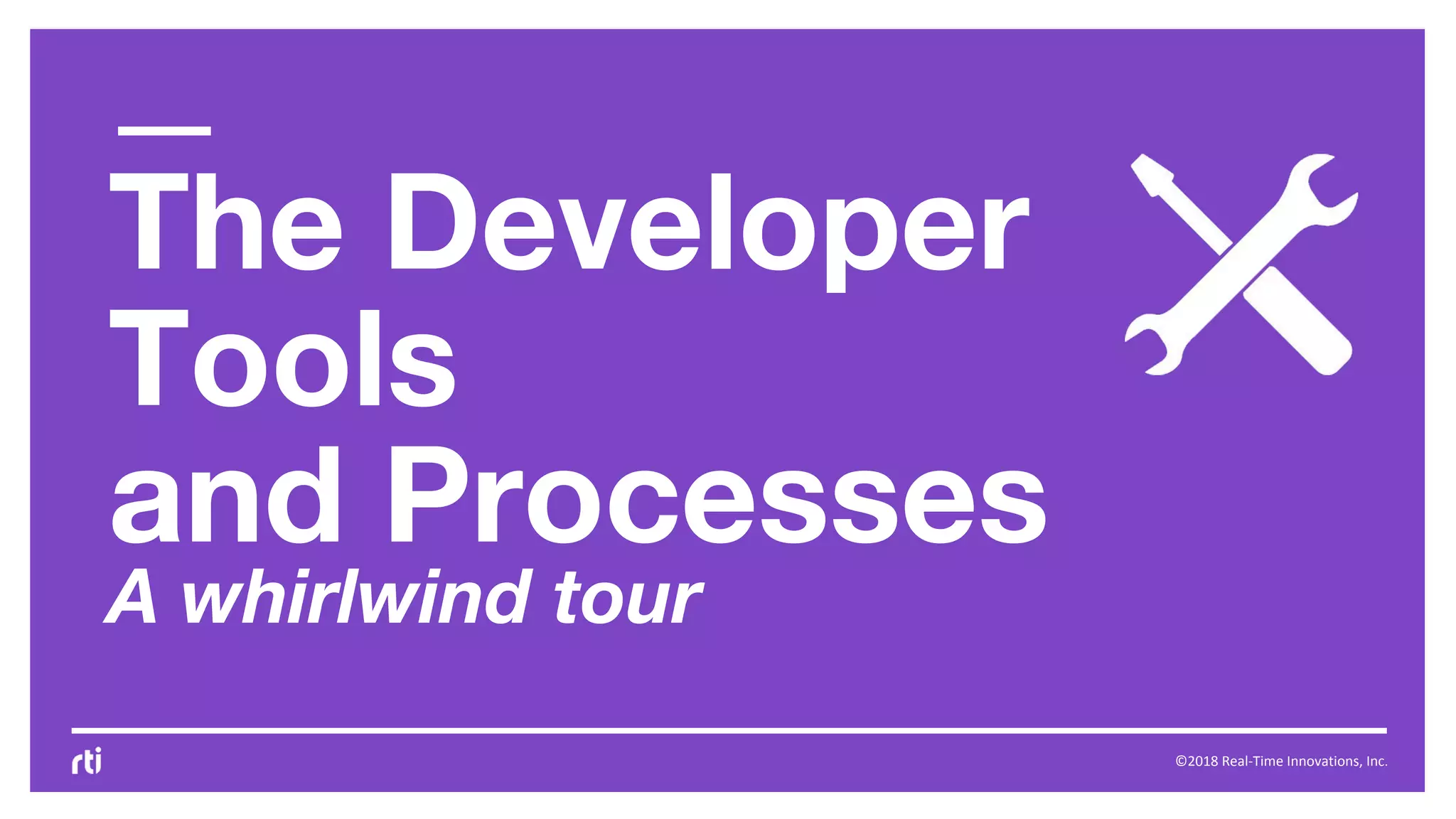 ©2018 Real-Time Innovations, Inc.
The Developer
Tools
and Processes
A whirlwind tour
 