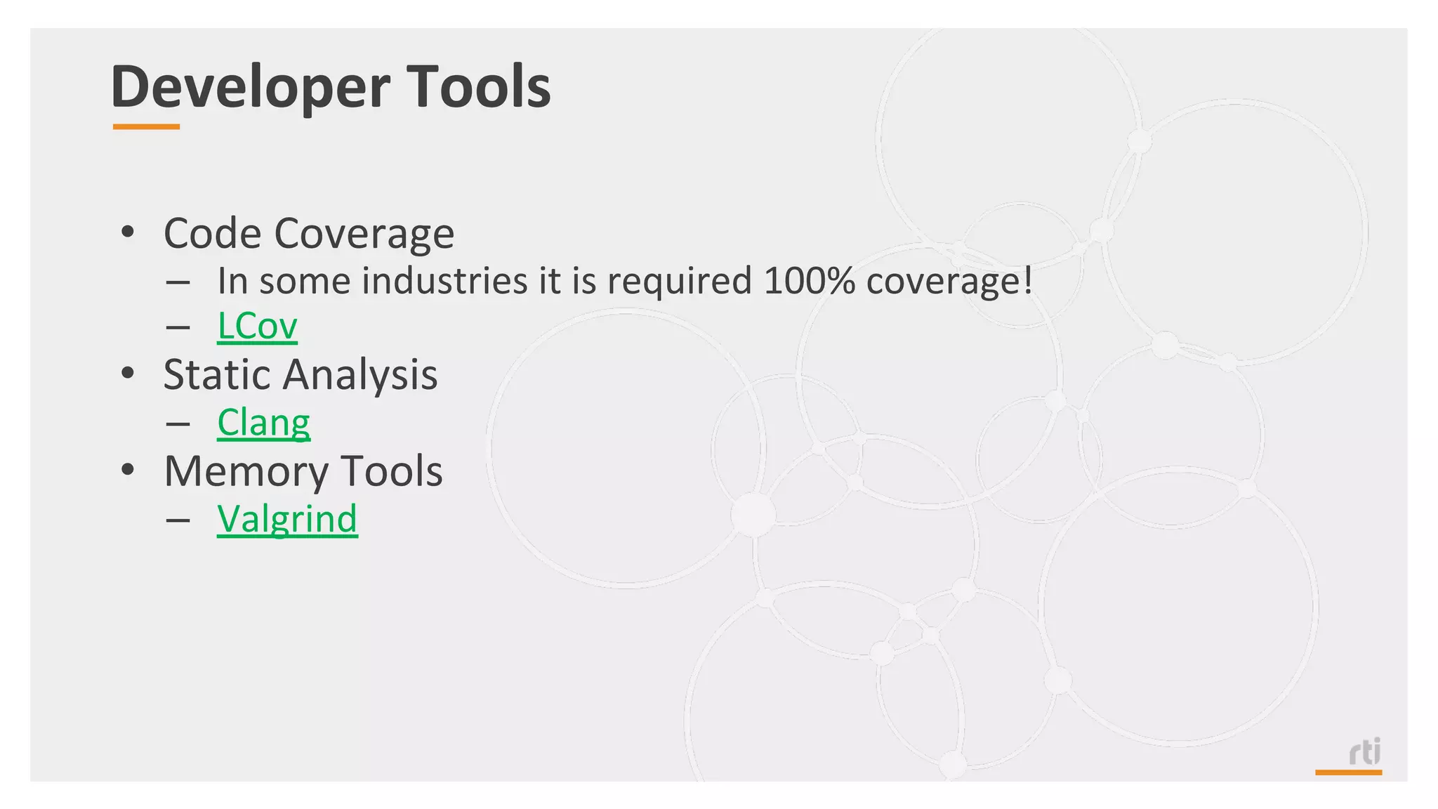 Developer Tools
• Code Coverage
– In some industries it is required 100% coverage!
– LCov
• Static Analysis
– Clang
• Memory Tools
– Valgrind
 