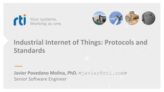 Industrial Internet of Things: Protocols and
Standards
Javier Povedano Molina, PhD. <javier@rti.com>
Senior Software Engineer
 