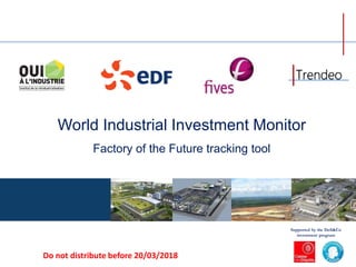 World Industrial Investment Monitor
Factory of the Future tracking tool
Supported by the Defi&Co
investment program
Do not distribute before 20/03/2018
 