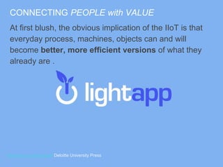 CONNECTING PEOPLE with VALUE
At first blush, the obvious implication of the IIoT is that
everyday process, machines, objects can and will
become better, more efficient versions of what they
already are .
http://www.dupress.com Deloitte University Press
 