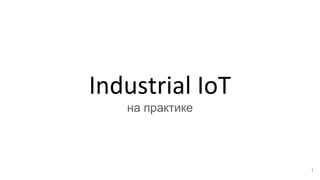 Industrial IoT
на практике
1
 