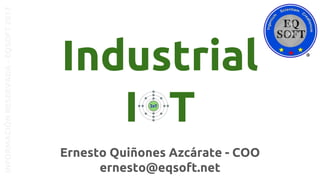 Ernesto Quiñones Azcárate - COO
ernesto@eqsoft.net
INFORMACIÓNRESERVADA-EQSOFT2017
Industrial
I T
 
