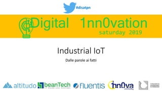 #disatpn
saturday 2019
Digital 1nn0vation
Industrial IoT
Dalle parole ai fatti
 