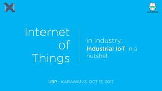 Internet
of
Things
in Industry: 
Industrial IoT in a
nutshell
UBP - KARAWANG, OCT 15, 2017
 